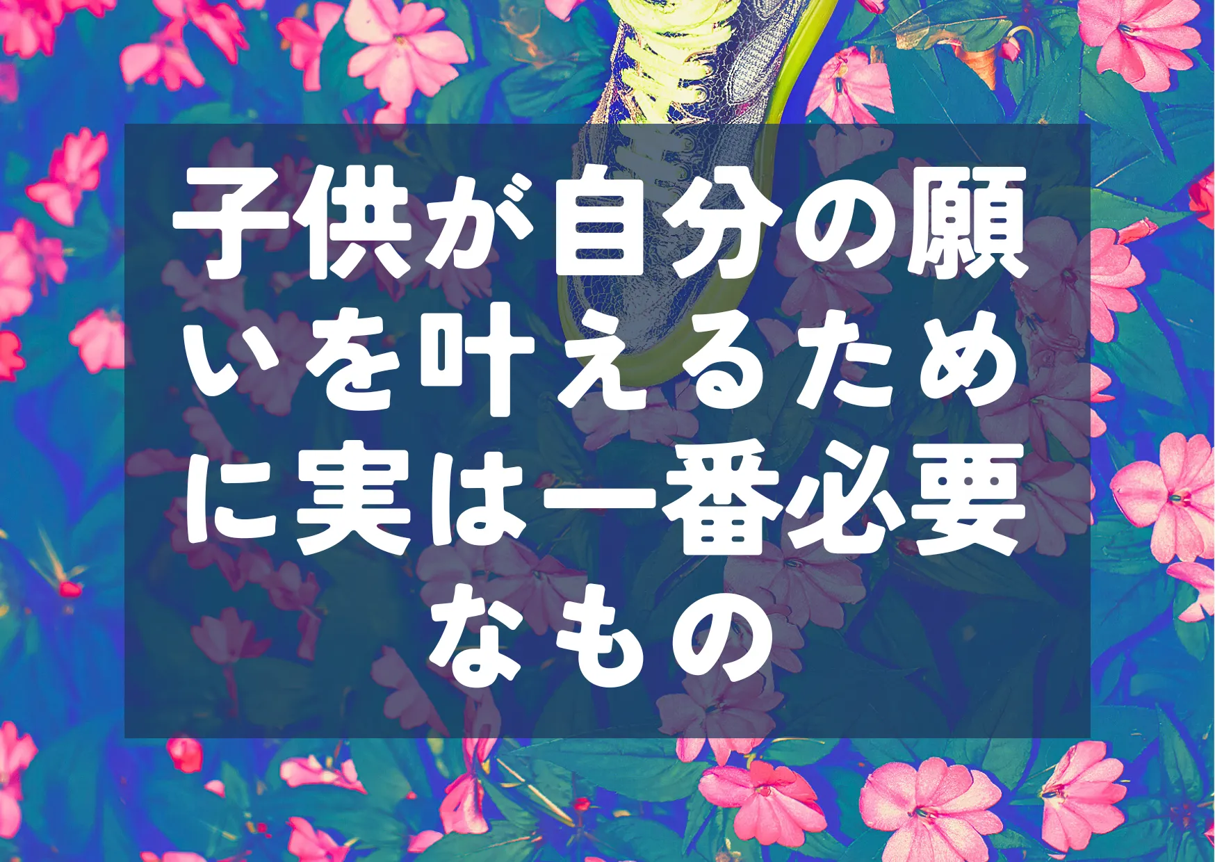 「子供が自分の願いを叶えるために実は一番必要なもの」（受験編）