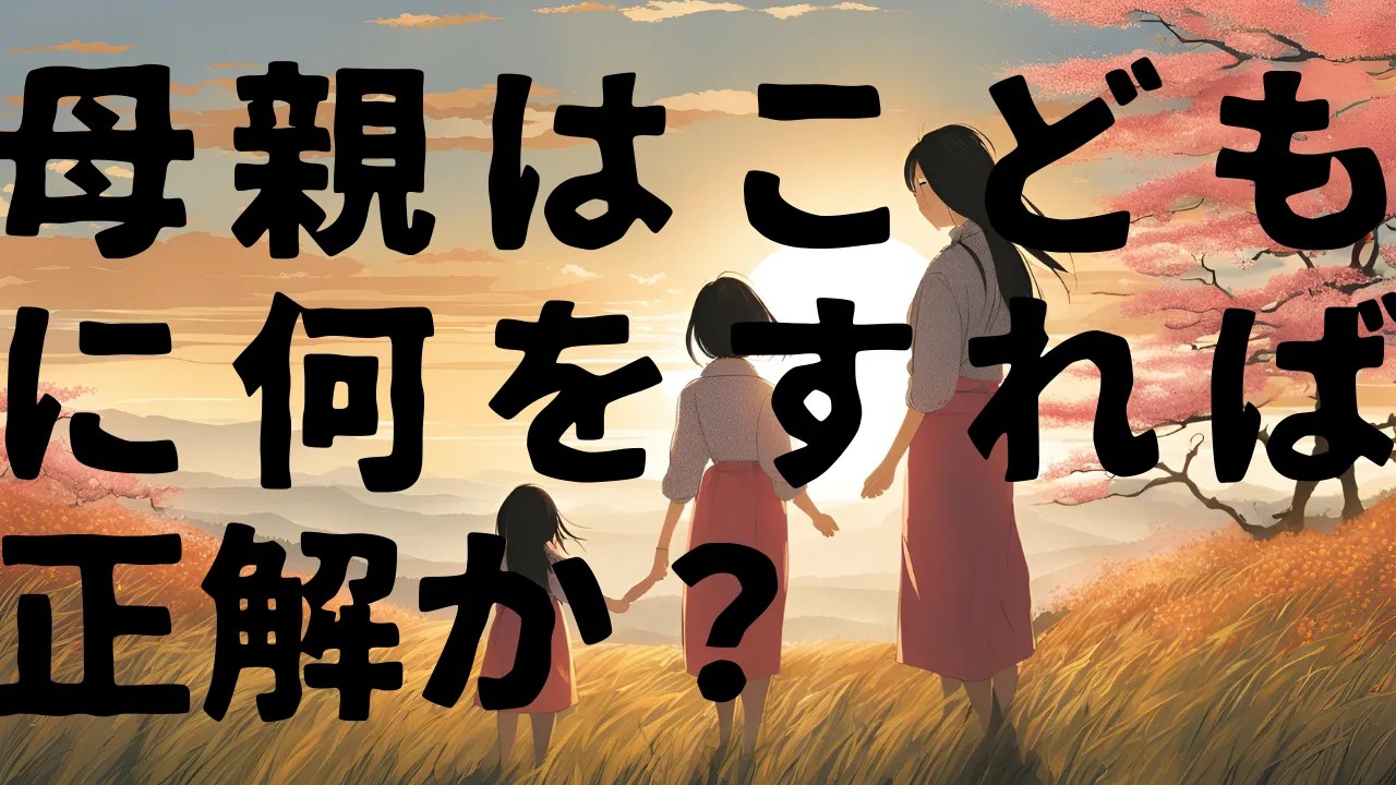 母親は、子どもに何をすれば正解か？